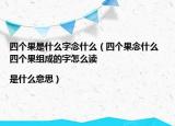 四個(gè)果是什么字念什么（四個(gè)果念什么 四個(gè)果組成的字怎么讀|是什么意思）