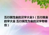 五行屬性金的漢字大全1（五行屬金的字大全 五行屬性為金的漢字有哪些）