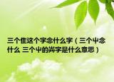 三個隹這個字念什么字（三個屮念什么 三個屮的芔字是什么意思）