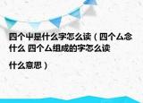 四個(gè)屮是什么字怎么讀（四個(gè)厶念什么 四個(gè)厶組成的字怎么讀|什么意思）