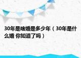 30年是啥婚是多少年（30年是什么婚 你知道了嗎）