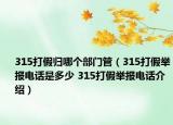 315打假歸哪個部門管（315打假舉報電話是多少 315打假舉報電話介紹）