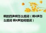 啊的四聲啊怎么組詞（啊4聲怎么組詞 啊4聲如何組詞）