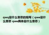 qwq是什么意思的縮寫（qwe是什么意思 qwe具體是什么意思）