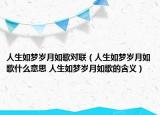 人生如夢歲月如歌對聯(lián)（人生如夢歲月如歌什么意思 人生如夢歲月如歌的含義）