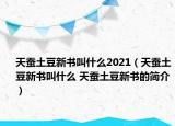 天蠶土豆新書叫什么2021（天蠶土豆新書叫什么 天蠶土豆新書的簡介）