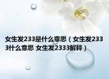 女生發(fā)233是什么意思（女生發(fā)2333什么意思 女生發(fā)2333解釋）