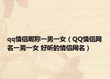 qq情侶昵稱一男一女（QQ情侶網名一男一女 好聽的情侶網名）