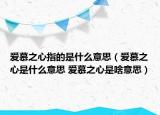 愛慕之心指的是什么意思（愛慕之心是什么意思 愛慕之心是啥意思）