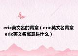 eric英文名的寓意（eric英文名寓意 eric英文名寓意是什么）