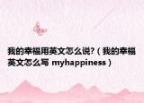 我的幸福用英文怎么說(shuō)?（我的幸福英文怎么寫(xiě) myhappiness）