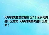 無字詞典的意思是什么?（無字詞典是什么意思 無字詞典具體是什么意思）