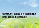 清明雨上許嵩歌曲（許嵩清明雨上歌詞 清明雨上完整歌詞）