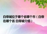 白帝城位于哪個省哪個市（白帝在哪個省 白帝城介紹）