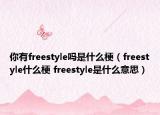 你有freestyle嗎是什么梗（freestyle什么梗 freestyle是什么意思）