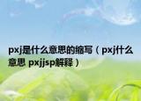 pxj是什么意思的縮寫（pxj什么意思 pxjjsp解釋）