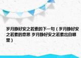 歲月靜好安之若素的下一句（歲月靜好安之若素的意思 歲月靜好安之若素出自哪里）