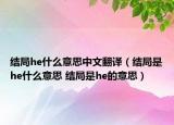 結(jié)局he什么意思中文翻譯（結(jié)局是he什么意思 結(jié)局是he的意思）