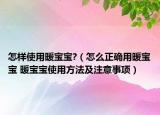 怎樣使用暖寶寶?（怎么正確用暖寶寶 暖寶寶使用方法及注意事項）