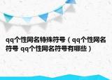 qq個(gè)性網(wǎng)名特殊符號(hào)（qq個(gè)性網(wǎng)名符號(hào) qq個(gè)性網(wǎng)名符號(hào)有哪些）