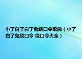 小了白了白了兔繞口令歌曲（小了白了兔繞口令 繞口令大全）