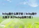 bcbg是什么牌子的（bcbg是什么牌子 關(guān)于bcbg品牌介紹）