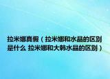 拉米娜真假（拉米娜和水晶的區(qū)別是什么 拉米娜和大韓水晶的區(qū)別）