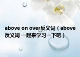 above on over反義詞（above反義詞 一起來學(xué)習一下吧）