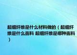 超細(xì)纖維是什么材料做的（超細(xì)纖維是什么面料 超細(xì)纖維是哪種面料）