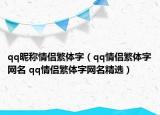 qq昵稱情侶繁體字（qq情侶繁體字網(wǎng)名 qq情侶繁體字網(wǎng)名精選）