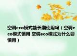 空調(diào)eco模式能長期使用嗎（空調(diào)eco模式慎用 空調(diào)eco模式為什么要慎用）