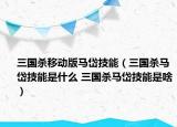 三國殺移動版馬岱技能（三國殺馬岱技能是什么 三國殺馬岱技能是啥）