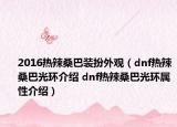 2016熱辣桑巴裝扮外觀（dnf熱辣桑巴光環(huán)介紹 dnf熱辣桑巴光環(huán)屬性介紹）