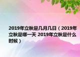 2019年立秋是幾月幾日（2019年立秋是哪一天 2019年立秋是什么時候）