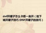 dnf開罐子怎么卡著一直開（地下城開罐子技巧 DNF開罐子的技巧）