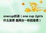 onecup奶茶（one cup 2girls什么意思 是兩女一杯的意思）