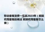 移動套餐資費一覽表2023年（熊貓吃翔套餐的做法 熊貓吃翔套餐怎么做）