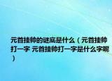 元首掛帥的謎底是什么（元首掛帥打一字 元首掛帥打一字是什么字呢）