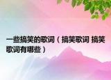 一些搞笑的歌詞（搞笑歌詞 搞笑歌詞有哪些）