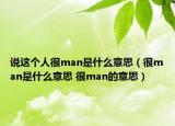 說這個人很man是什么意思（很man是什么意思 很man的意思）