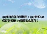 qq視頻咋保存到相冊（qq視頻怎么保存到相冊 qq視頻怎么保存）