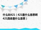 什么叫421（421是什么意思啊 421具體是什么意思）