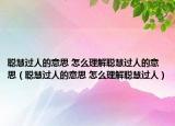 聰慧過人的意思 怎么理解聰慧過人的意思（聰慧過人的意思 怎么理解聰慧過人）