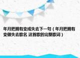 年月把擁有變成失去下一句（年月把擁有變做失去歌名 這首歌的完整歌詞）