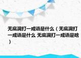 無底洞打一成語是什么（無底洞打一成語是什么 無底洞打一成語是啥）