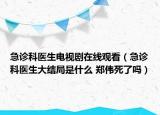 急診科醫(yī)生電視劇在線觀看（急診科醫(yī)生大結(jié)局是什么 鄭偉死了嗎）