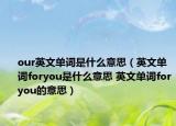 our英文單詞是什么意思（英文單詞foryou是什么意思 英文單詞foryou的意思）