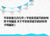 平安夜是幾月幾號(hào)（平安夜圣誕節(jié)的好聽賀卡祝福語 關(guān)于平安夜圣誕節(jié)的好聽賀卡祝福語）