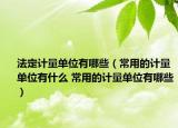 法定計量單位有哪些（常用的計量單位有什么 常用的計量單位有哪些）