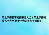 帶土字旁的字男孩取名大全（帶土字旁男孩名字大全 帶土字旁男孩名字推薦）